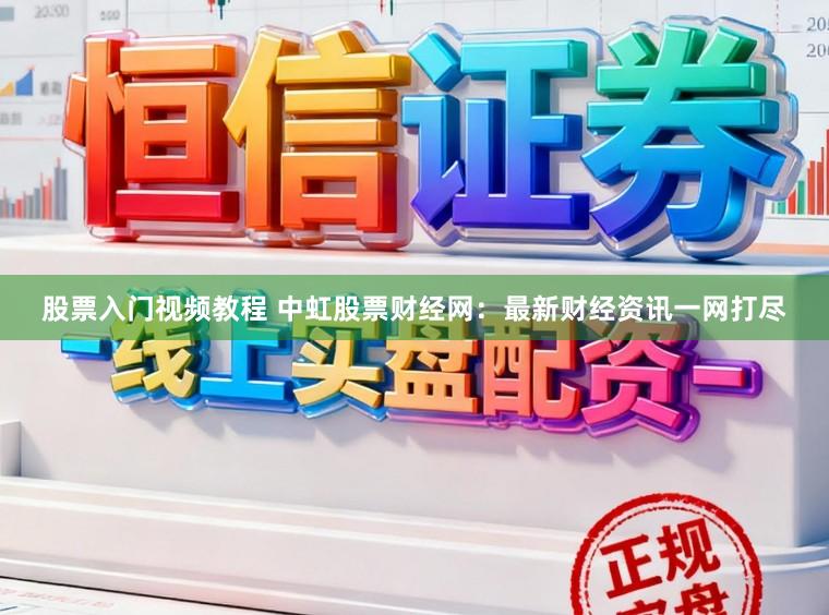 股票入门视频教程 中虹股票财经网：最新财经资讯一网打尽