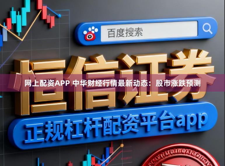 网上配资APP 中华财经行情最新动态：股市涨跌预测