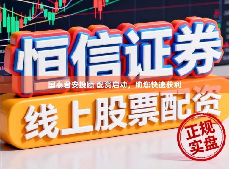国泰君安投顾 配资启动，助您快速获利