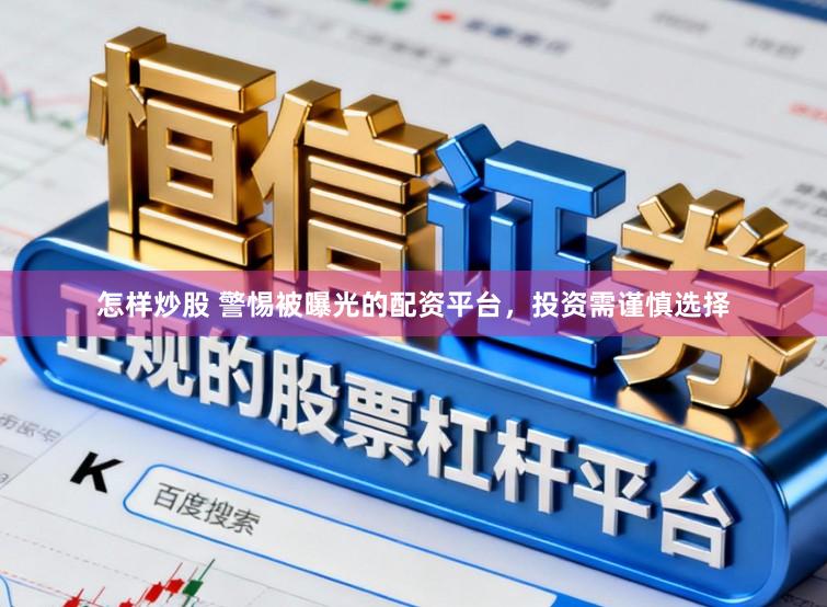 怎样炒股 警惕被曝光的配资平台，投资需谨慎选择
