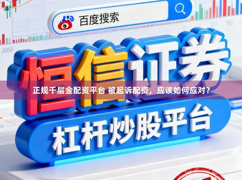 正规千层金配资平台 被起诉配资，应该如何应对？