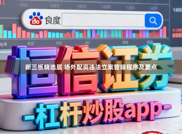 新三板精选层 场外配资违法立案管辖程序及要点