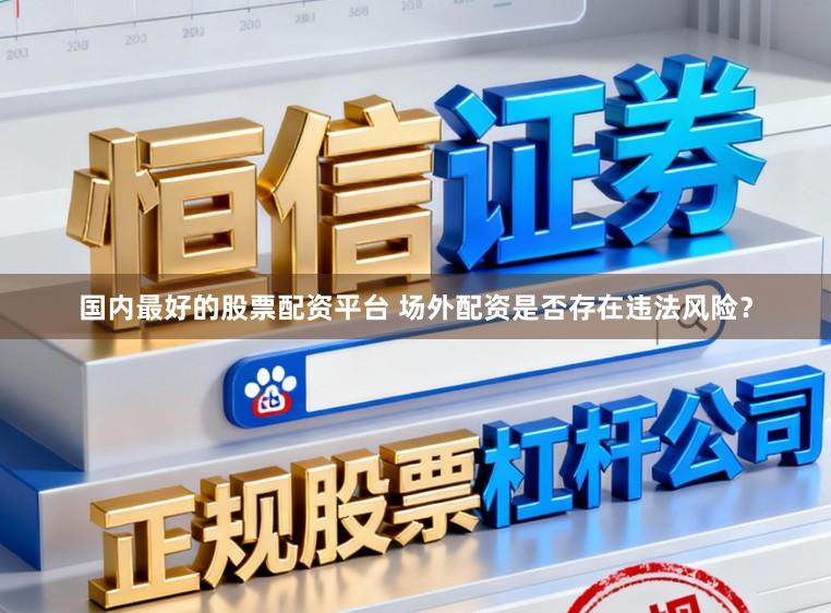 国内最好的股票配资平台 场外配资是否存在违法风险？