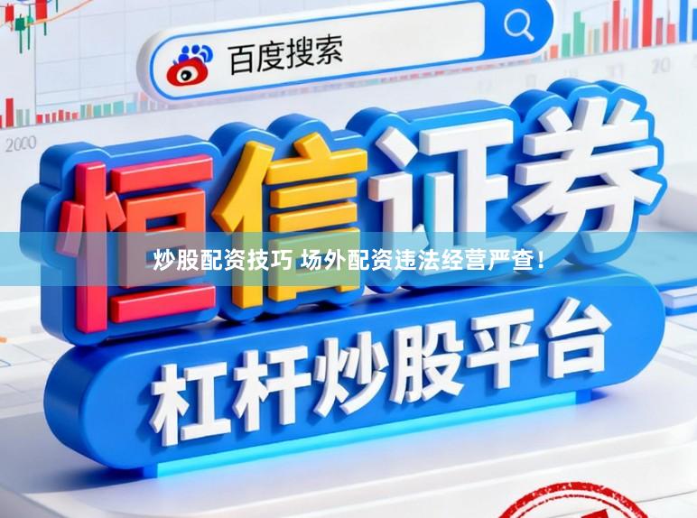 炒股配资技巧 场外配资违法经营严查！