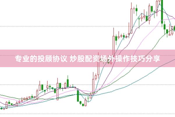 专业的投顾协议 炒股配资场外操作技巧分享