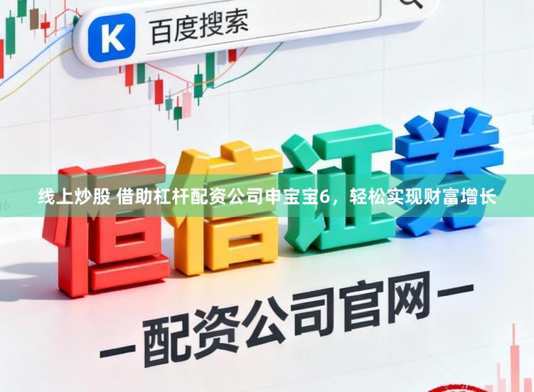 线上炒股 借助杠杆配资公司申宝宝6，轻松实现财富增长