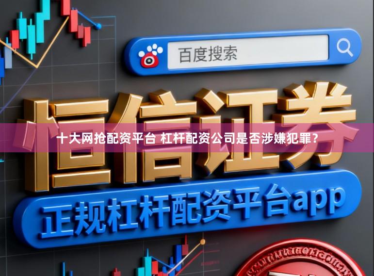 十大网抢配资平台 杠杆配资公司是否涉嫌犯罪？
