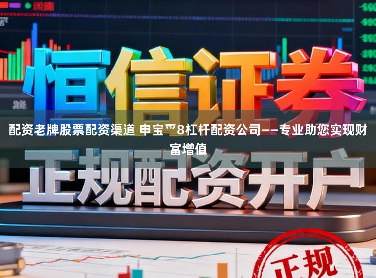 配资老牌股票配资渠道 申宝爫8杠杆配资公司——专业助您实现财富增值