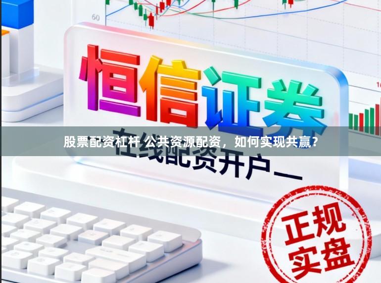 股票配资杠杆 公共资源配资，如何实现共赢？
