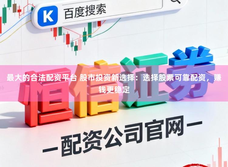 最大的合法配资平台 股市投资新选择：选择股票可靠配资，赚钱更稳定