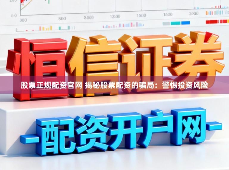 股票正规配资官网 揭秘股票配资的骗局：警惕投资风险