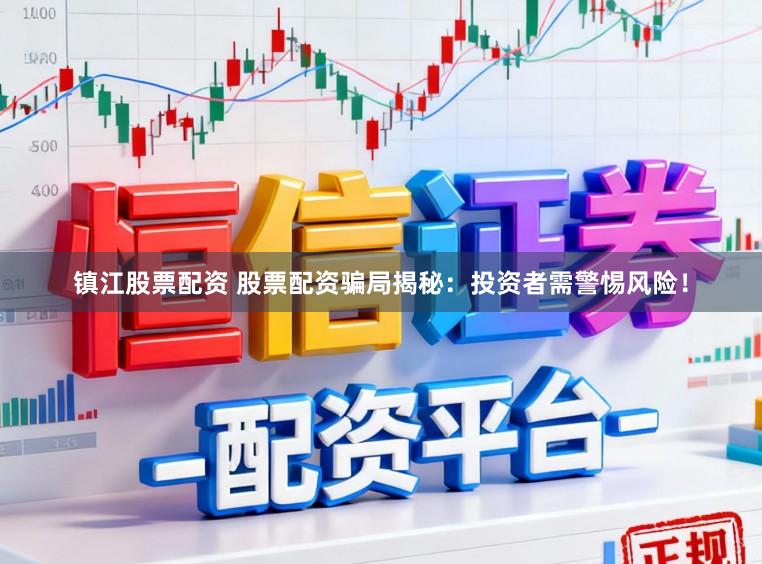镇江股票配资 股票配资骗局揭秘:投资者需警惕风险!