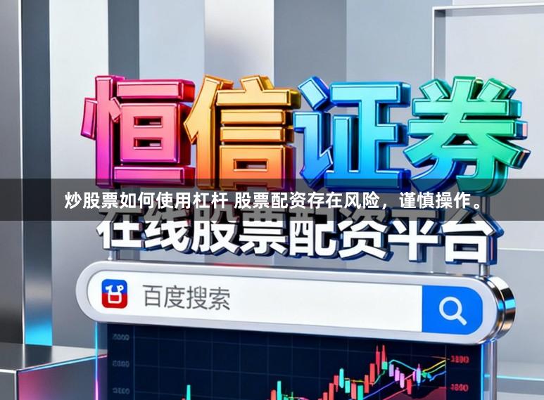 炒股票如何使用杠杆 股票配资存在风险，谨慎操作。
