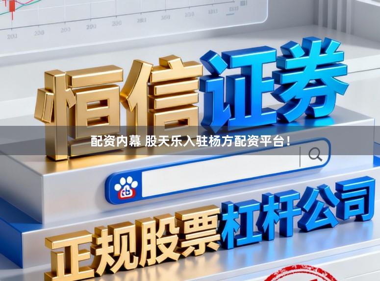 配资内幕 股天乐入驻杨方配资平台！