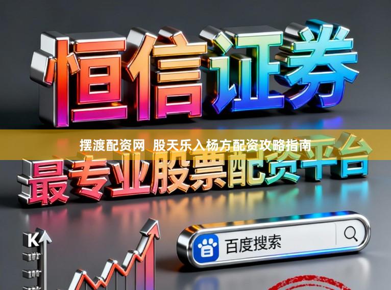 摆渡配资网  股天乐入杨方配资攻略指南