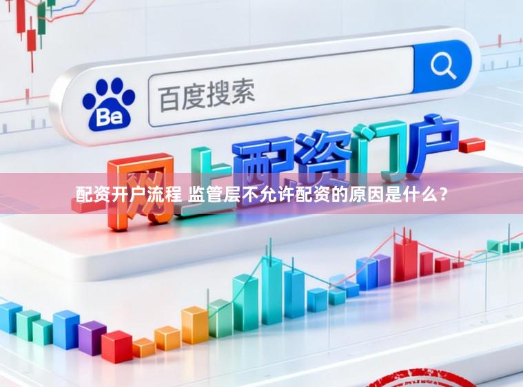 配资开户流程 监管层不允许配资的原因是什么？