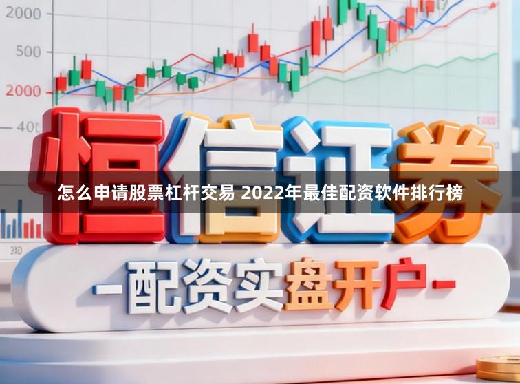 怎么申请股票杠杆交易 2022年最佳配资软件排行榜