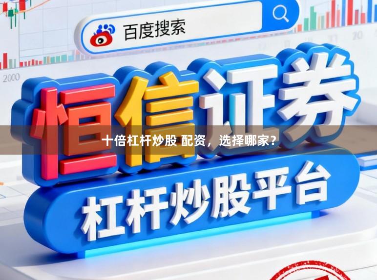 十倍杠杆炒股 配资,选择哪家?
