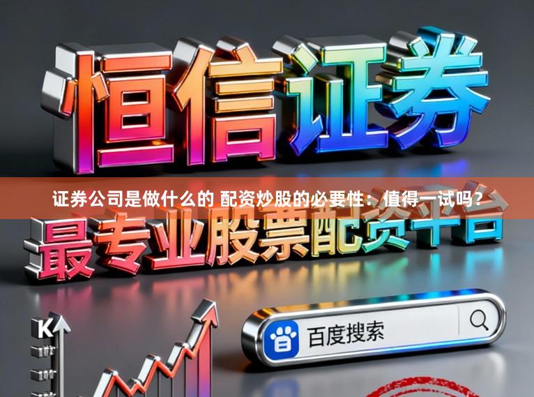 证券公司是做什么的 配资炒股的必要性：值得一试吗？