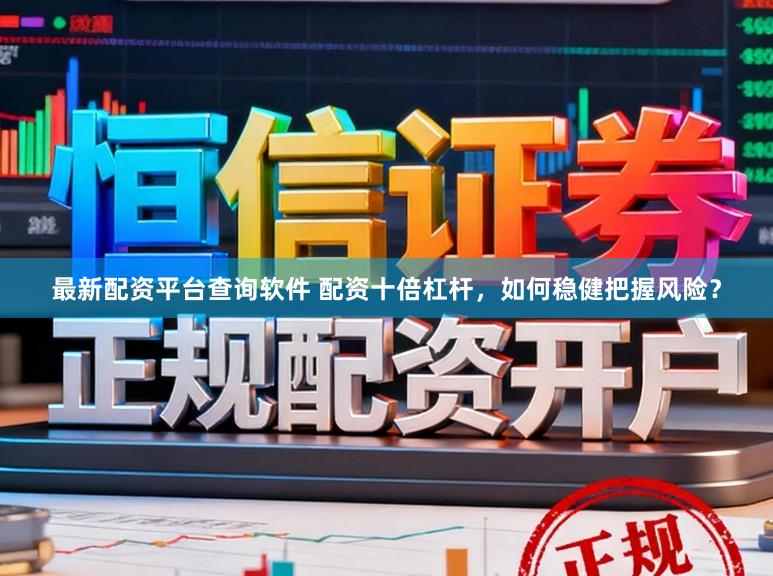 最新配资平台查询软件 配资十倍杠杆，如何稳健把握风险？