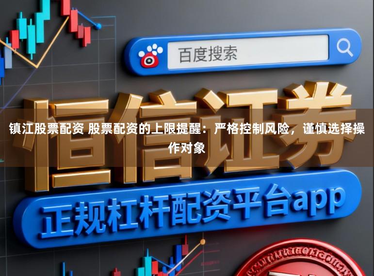 镇江股票配资 股票配资的上限提醒：严格控制风险，谨慎选择操作对象