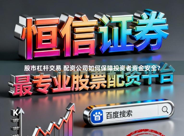 股市杠杆交易 配资公司如何保障投资者资金安全？