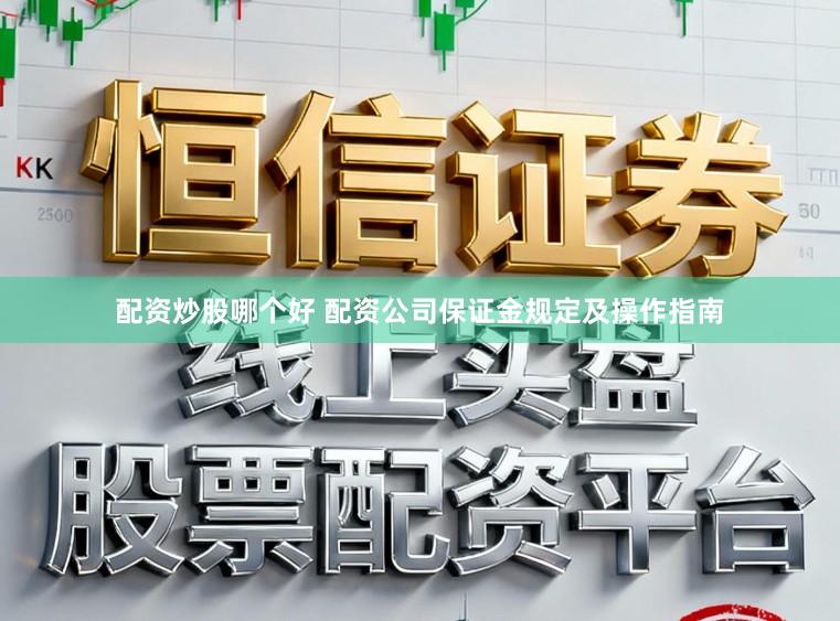 配资炒股哪个好 配资公司保证金规定及操作指南