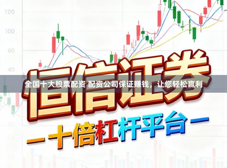 全国十大股票配资 配资公司保证赚钱，让您轻松赢利