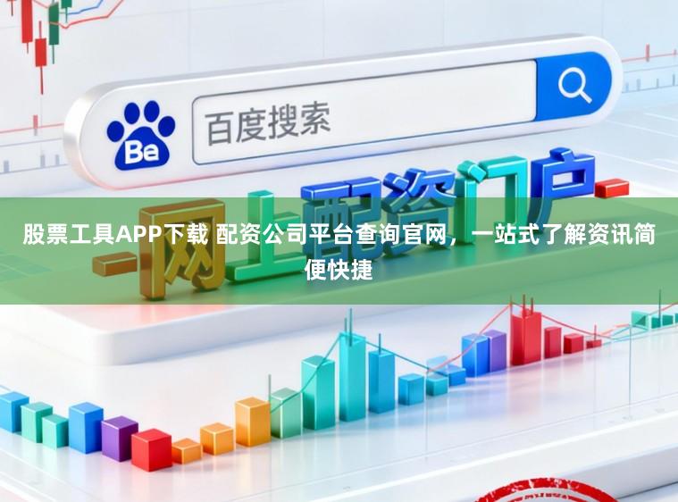 股票工具APP下载 配资公司平台查询官网，一站式了解资讯简便快捷