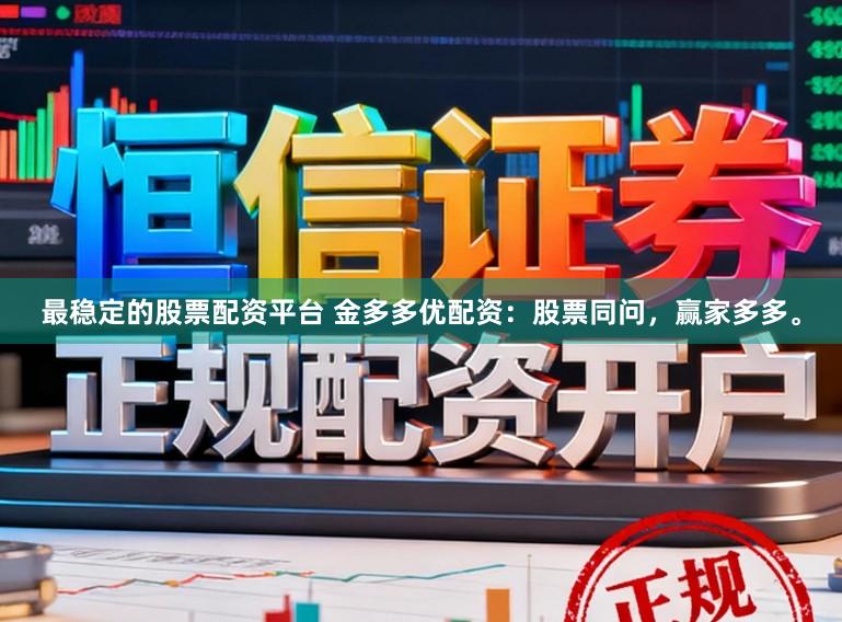 最稳定的股票配资平台 金多多优配资：股票同问，赢家多多。
