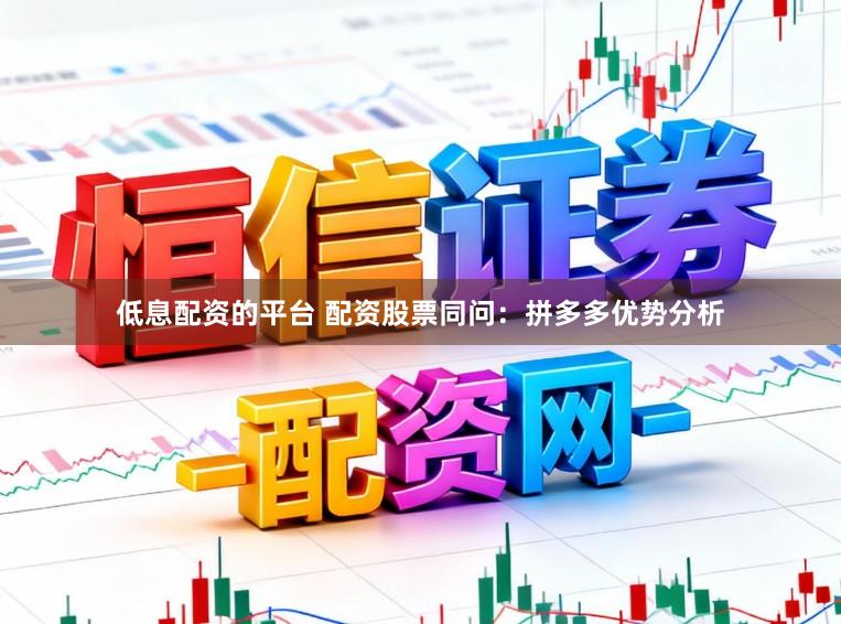 低息配资的平台 配资股票同问：拼多多优势分析