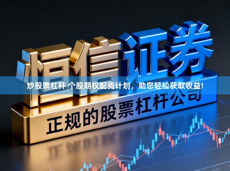 炒股票杠杆 个股期权配资计划，助您轻松获取收益!