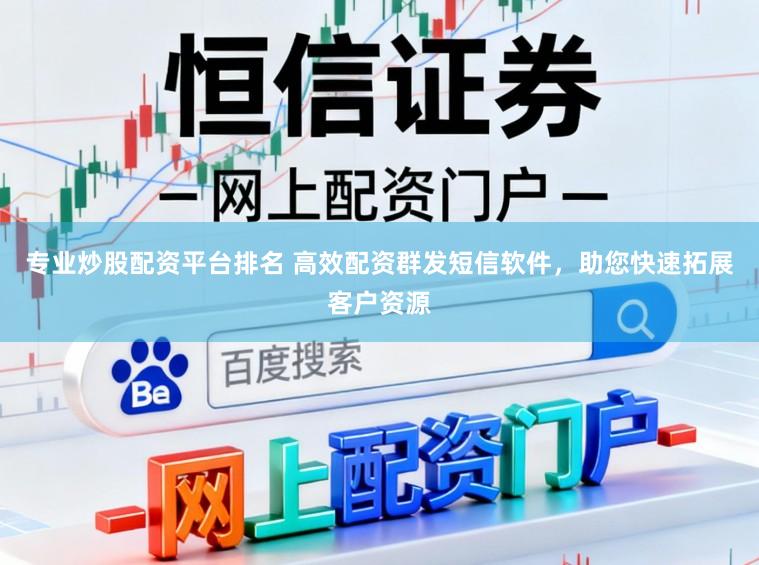 专业炒股配资平台排名 高效配资群发短信软件，助您快速拓展客户资源