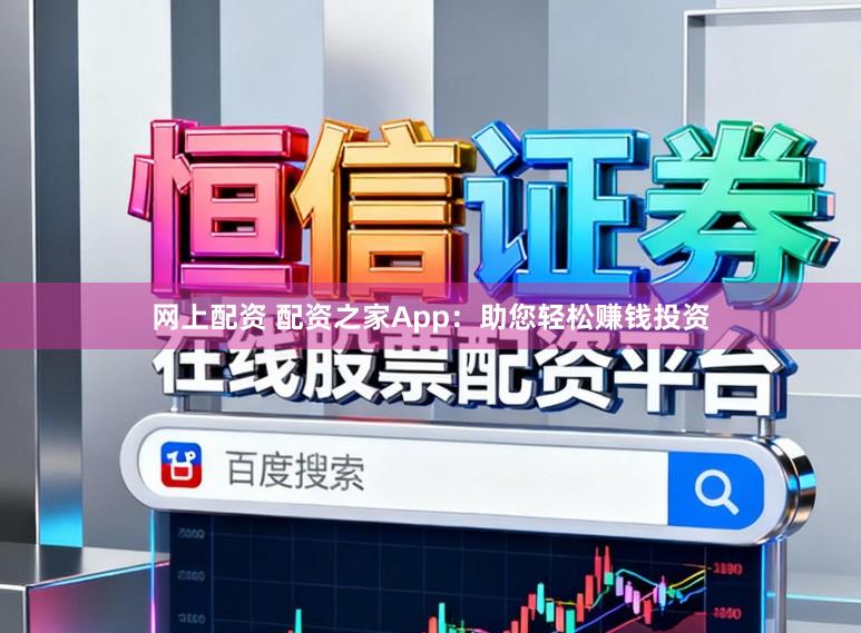 网上配资 配资之家App：助您轻松赚钱投资