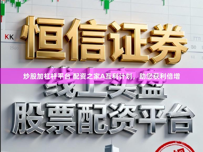 炒股加杠杆平台 配资之家A互利计划，助您获利倍增