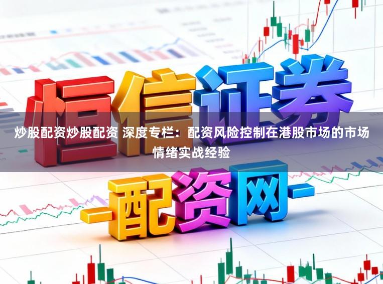 炒股配资炒股配资 深度专栏：配资风险控制在港股市场的市场情绪实战经验