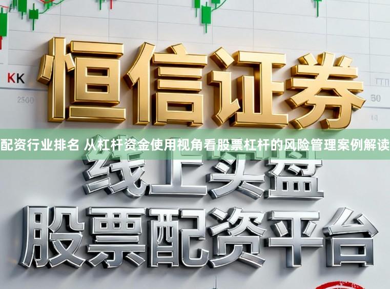 配资行业排名 从杠杆资金使用视角看股票杠杆的风险管理案例解读