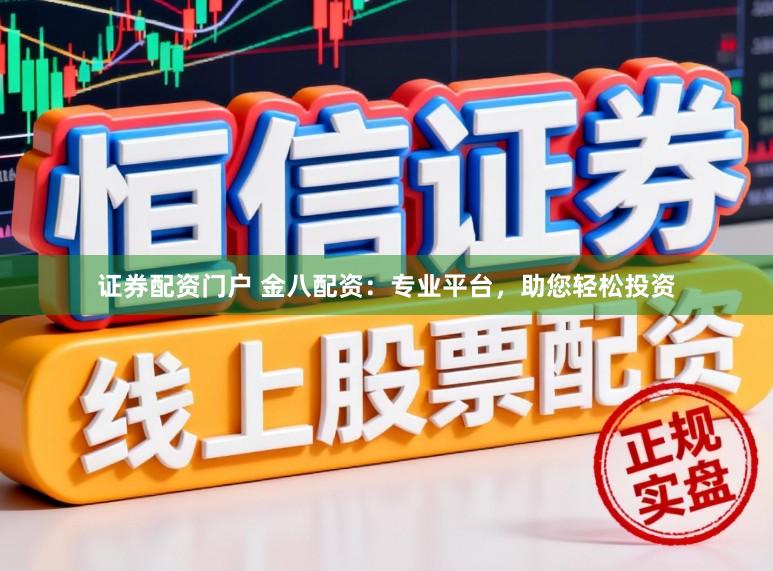 证券配资门户 金八配资：专业平台，助您轻松投资