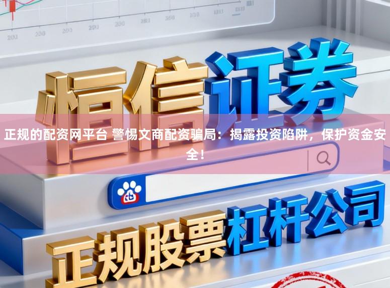 正规的配资网平台 警惕文商配资骗局：揭露投资陷阱，保护资金安全！