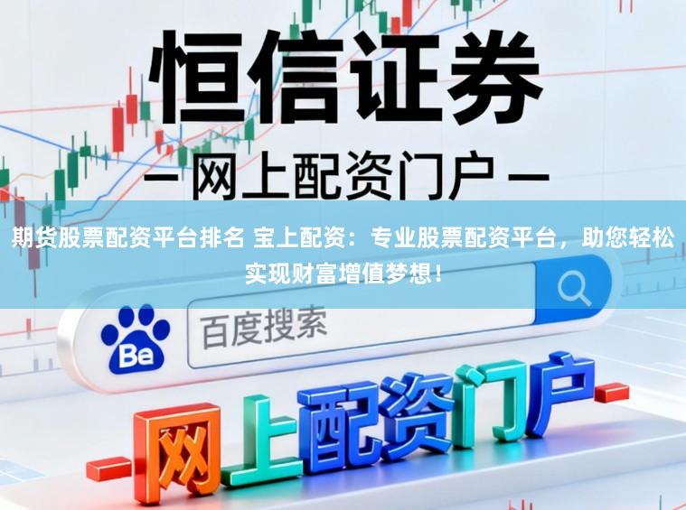期货股票配资平台排名 宝上配资：专业股票配资平台，助您轻松实现财富增值梦想！