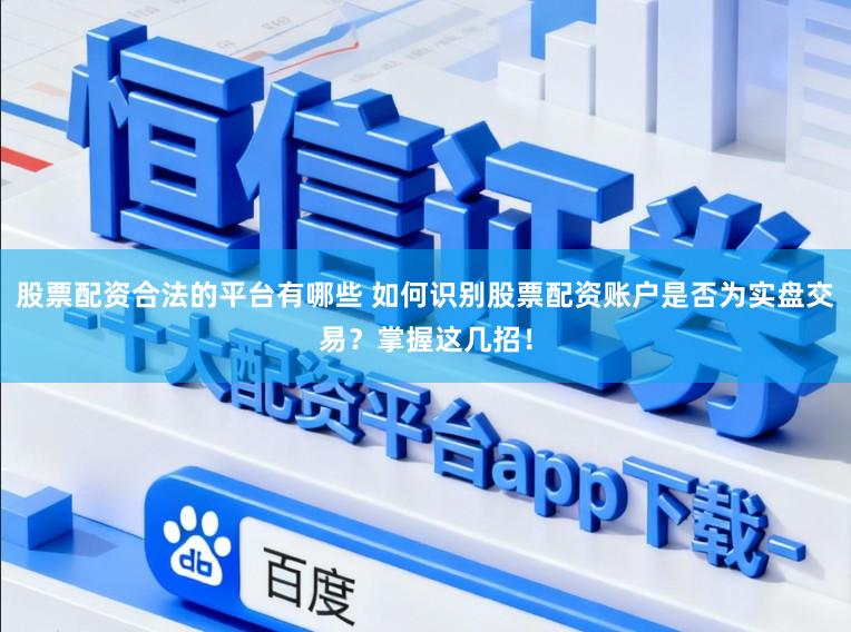 股票配资合法的平台有哪些 如何识别股票配资账户是否为实盘交易？掌握这几招！