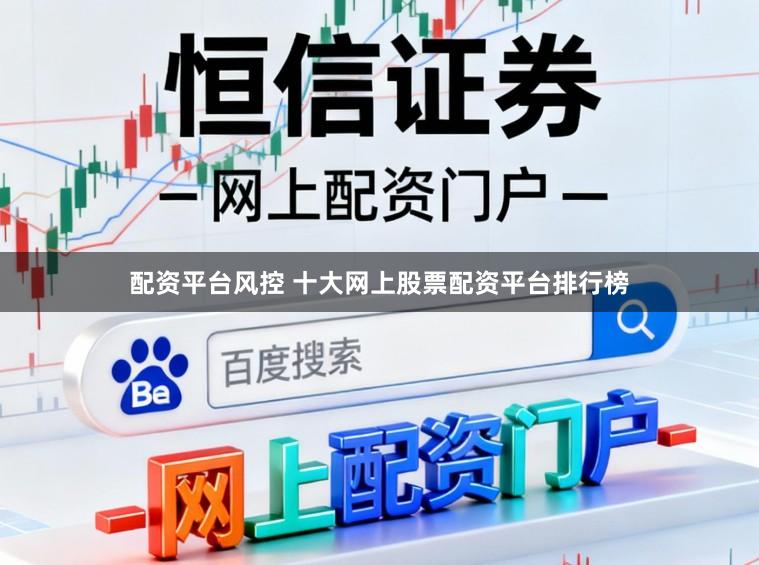 配资平台风控 十大网上股票配资平台排行榜