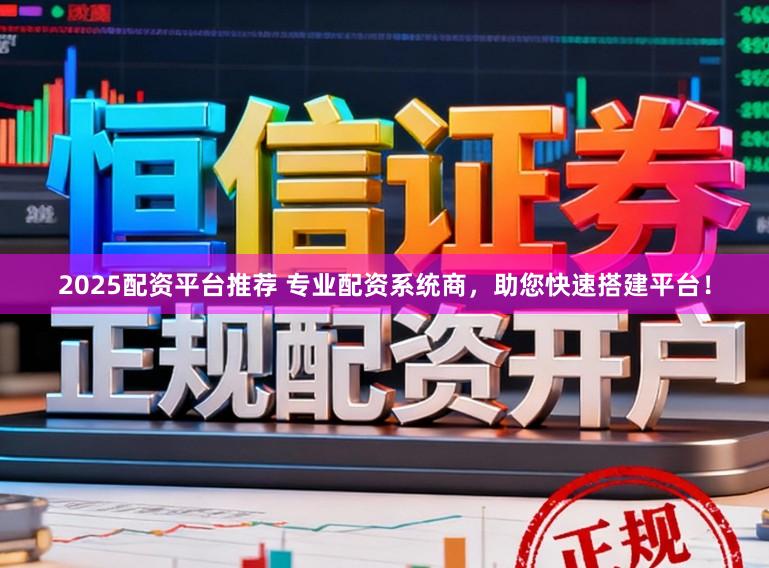 2025配资平台推荐 专业配资系统商，助您快速搭建平台！