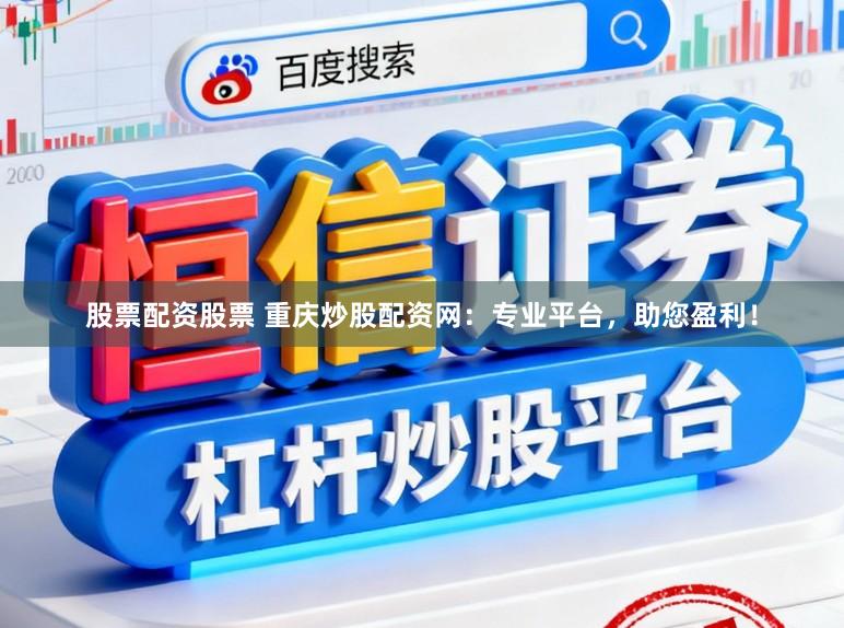 股票配资股票 重庆炒股配资网：专业平台，助您盈利！