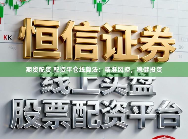 期货配资 配资平仓线算法：精准风控，稳健投资