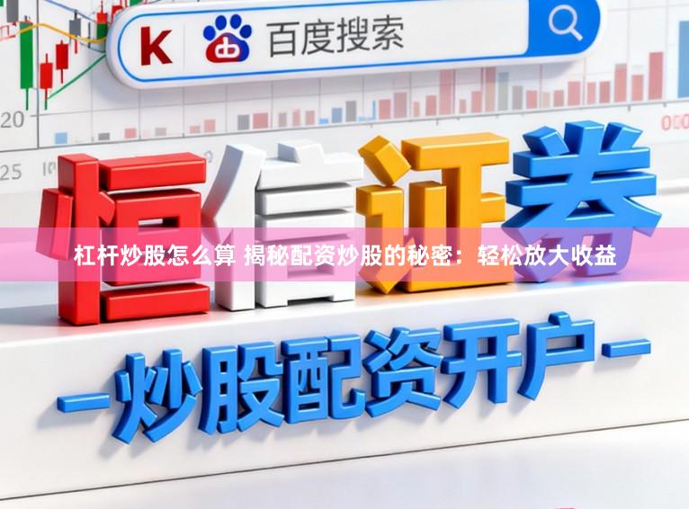 杠杆炒股怎么算 揭秘配资炒股的秘密：轻松放大收益
