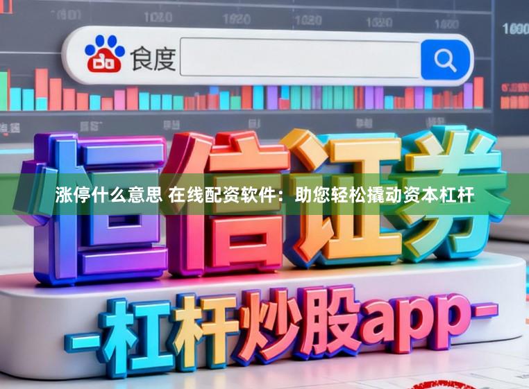涨停什么意思 在线配资软件：助您轻松撬动资本杠杆